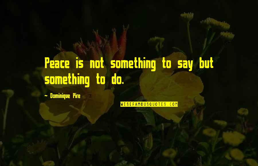 Majerek Quotes By Dominique Pire: Peace is not something to say but something Majerek Quotes By Dominique Pire: Peace is not something to say but something