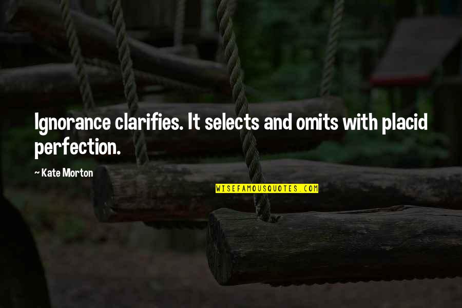 Majerek Quotes By Kate Morton: Ignorance clarifies. It selects and omits with placid