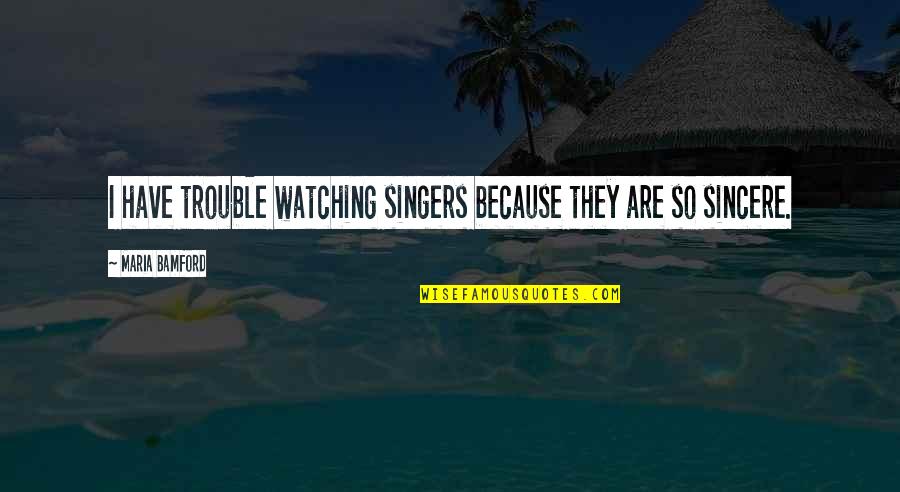 Majeshi Putar Quotes By Maria Bamford: I have trouble watching singers because they are Majeshi Putar Quotes By Maria Bamford: I have trouble watching singers because they are
