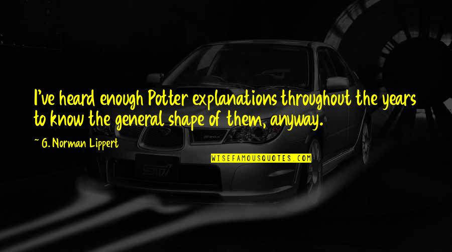 Majestade Leonardo Quotes By G. Norman Lippert: I've heard enough Potter explanations throughout the years Majestade Leonardo Quotes By G. Norman Lippert: I've heard enough Potter explanations throughout the years