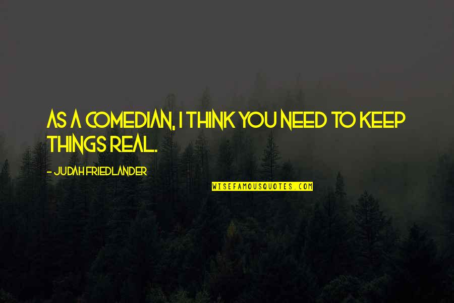 Majestade Leonardo Quotes By Judah Friedlander: As a comedian, I think you need to Majestade Leonardo Quotes By Judah Friedlander: As a comedian, I think you need to