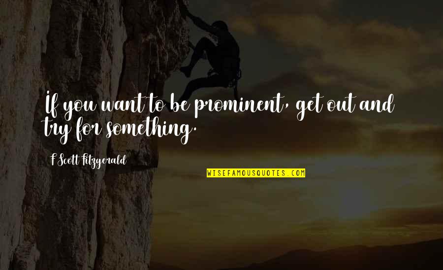 Majestic Animals Quotes By F Scott Fitzgerald: If you want to be prominent, get out