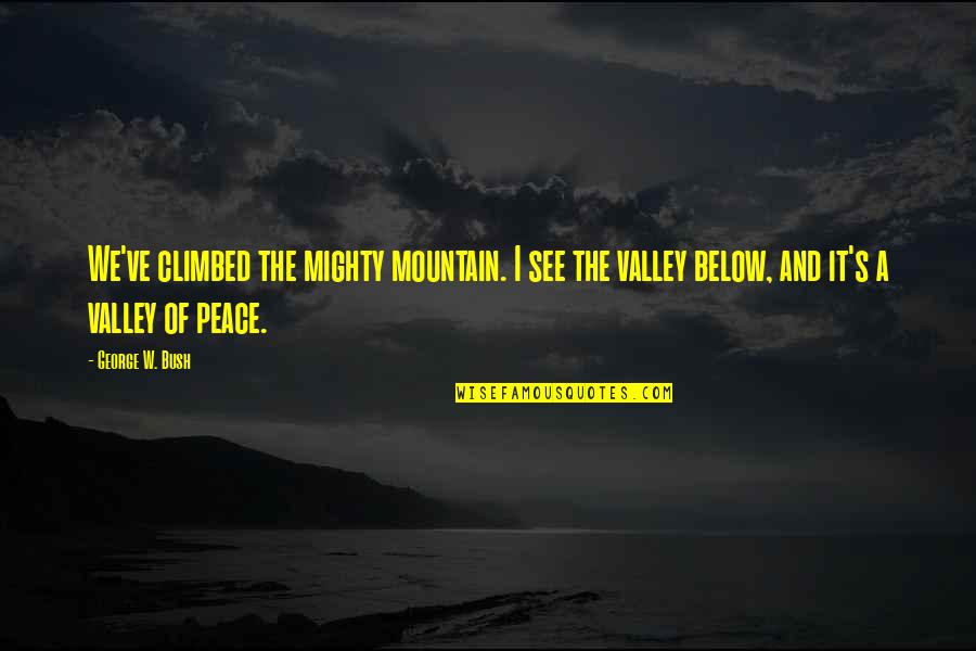 Majestical Creatures Quotes By George W. Bush: We've climbed the mighty mountain. I see the Majestical Creatures Quotes By George W. Bush: We've climbed the mighty mountain. I see the