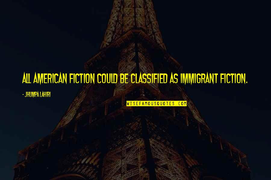 Majestical Creatures Quotes By Jhumpa Lahiri: All American fiction could be classified as immigrant Majestical Creatures Quotes By Jhumpa Lahiri: All American fiction could be classified as immigrant