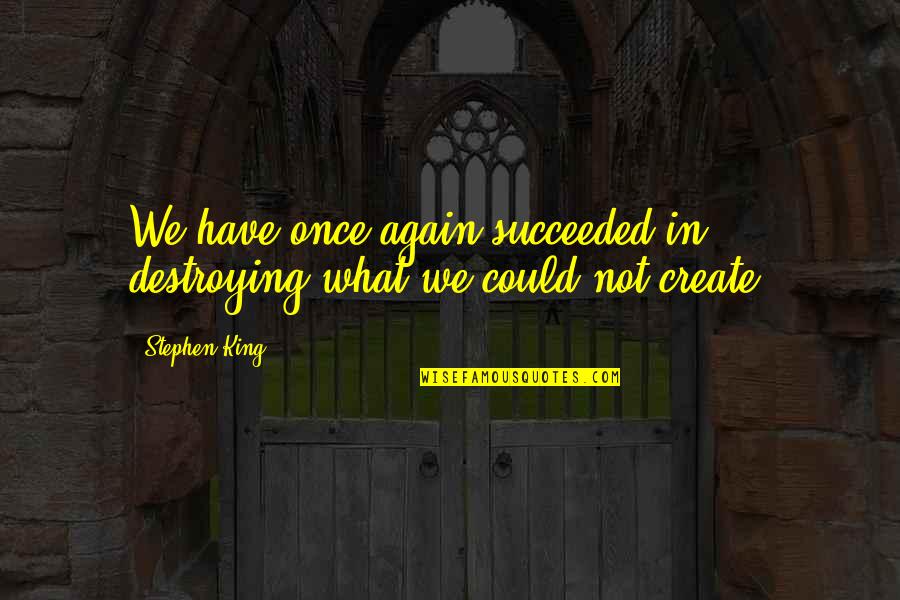 Majestical Creatures Quotes By Stephen King: We have once again succeeded in destroying what