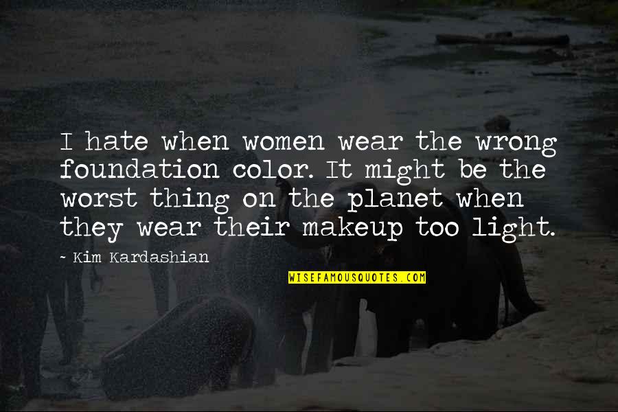Majestuoso Poderoso Quotes By Kim Kardashian: I hate when women wear the wrong foundation Majestuoso Poderoso Quotes By Kim Kardashian: I hate when women wear the wrong foundation