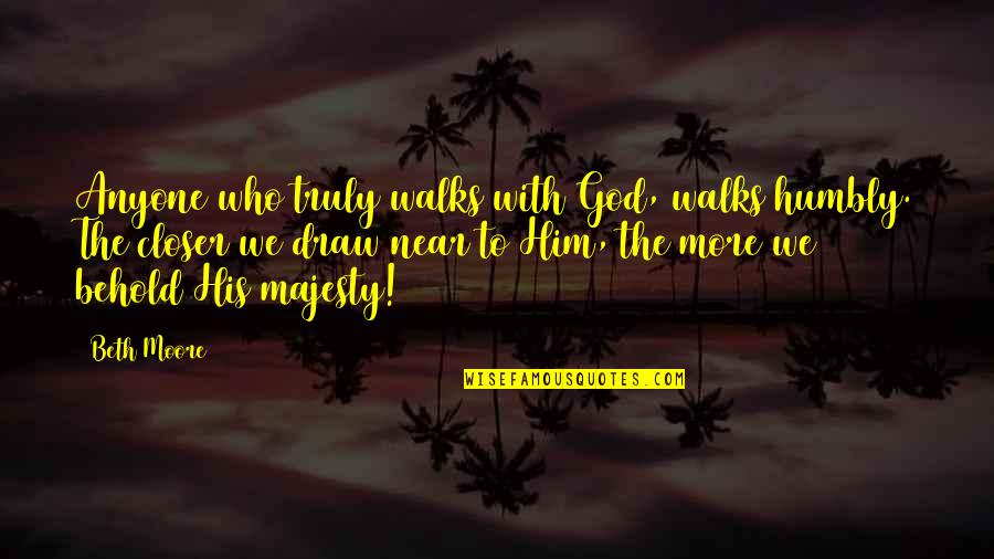 Majesty Of God Quotes By Beth Moore: Anyone who truly walks with God, walks humbly. Majesty Of God Quotes By Beth Moore: Anyone who truly walks with God, walks humbly.