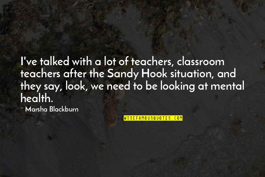 Majestys Bio Quotes By Marsha Blackburn: I've talked with a lot of teachers, classroom