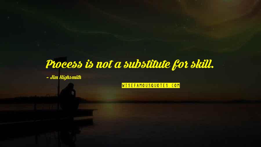 Majic 100 Quotes By Jim Highsmith: Process is not a substitute for skill.