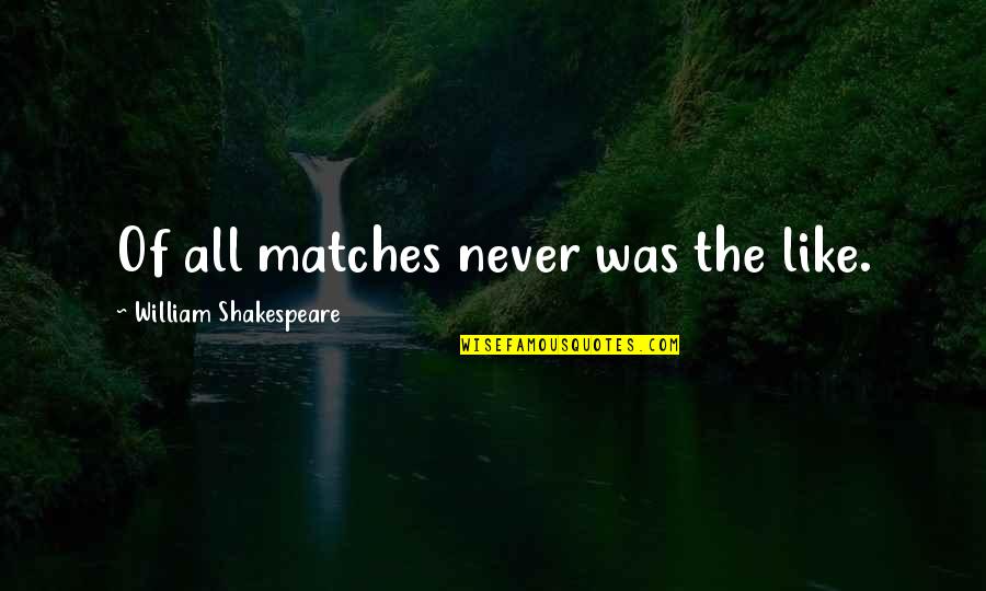 Majic Paints Quotes By William Shakespeare: Of all matches never was the like. Majic Paints Quotes By William Shakespeare: Of all matches never was the like.
