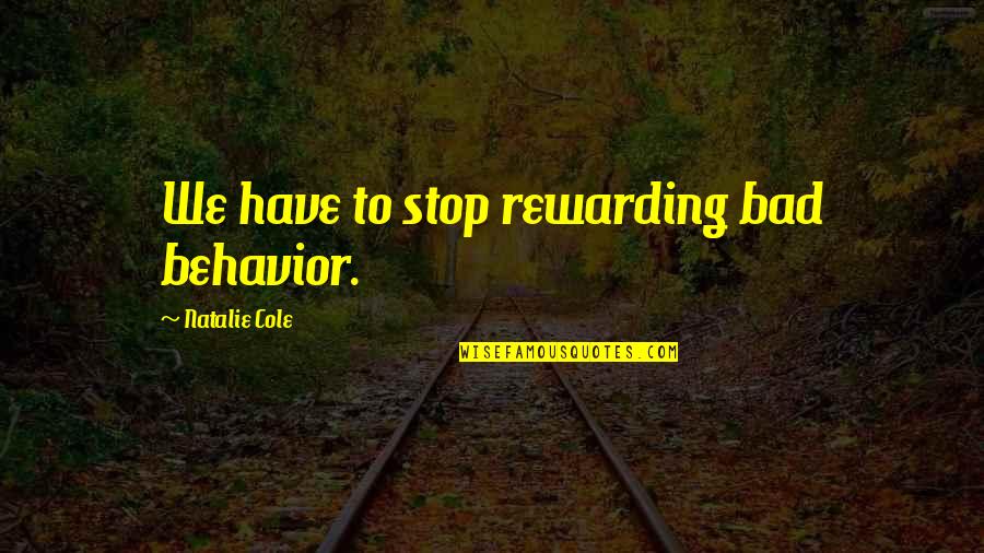 Majice Quotes By Natalie Cole: We have to stop rewarding bad behavior. Majice Quotes By Natalie Cole: We have to stop rewarding bad behavior.