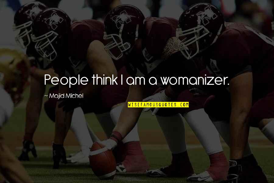 Majid Michel Quotes By Majid Michel: People think I am a womanizer. Majid Michel Quotes By Majid Michel: People think I am a womanizer.