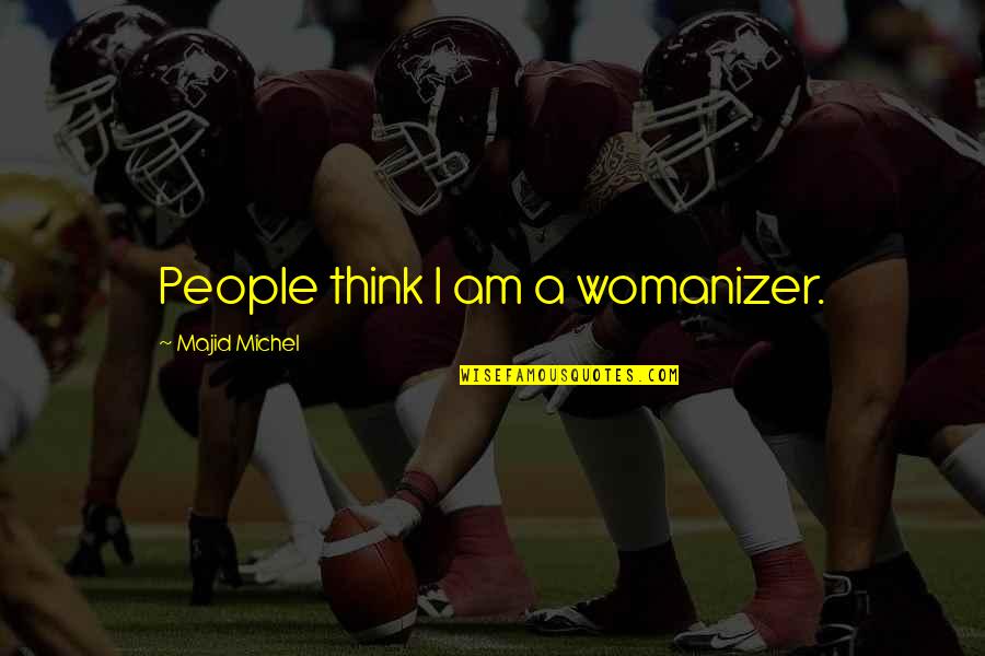 Majid Quotes By Majid Michel: People think I am a womanizer. Majid Quotes By Majid Michel: People think I am a womanizer.