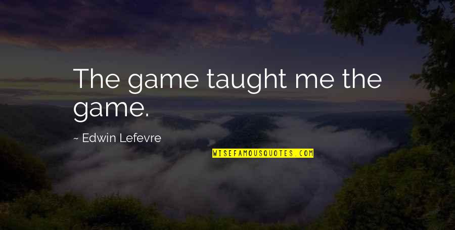 Majiski Quotes By Edwin Lefevre: The game taught me the game.