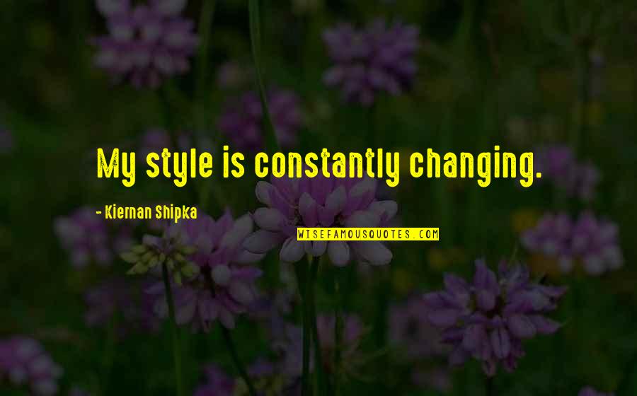 Majithia Family Quotes By Kiernan Shipka: My style is constantly changing. Majithia Family Quotes By Kiernan Shipka: My style is constantly changing.