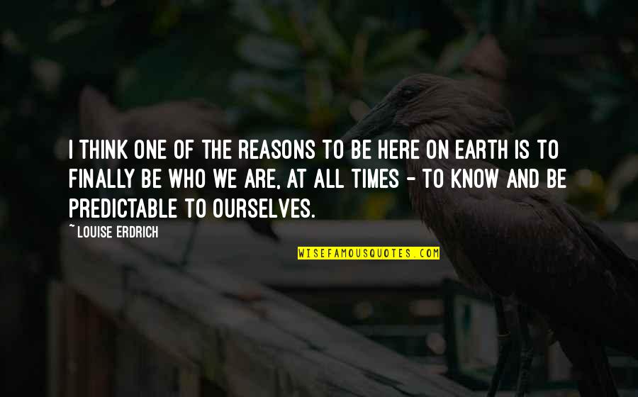 Majithia Family Quotes By Louise Erdrich: I think one of the reasons to be Majithia Family Quotes By Louise Erdrich: I think one of the reasons to be