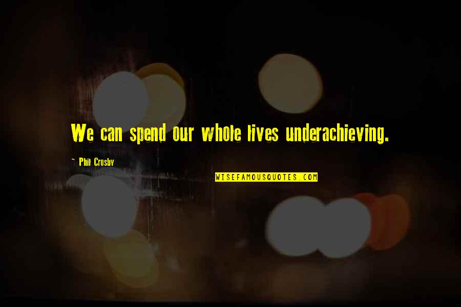 Majithia Family Quotes By Phil Crosby: We can spend our whole lives underachieving. Majithia Family Quotes By Phil Crosby: We can spend our whole lives underachieving.
