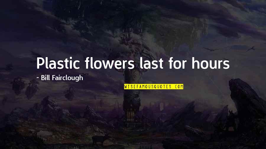 Majja Dhatu Quotes By Bill Fairclough: Plastic flowers last for hours