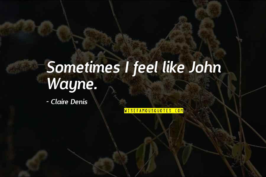 Majjhima Nikaya Quotes By Claire Denis: Sometimes I feel like John Wayne.