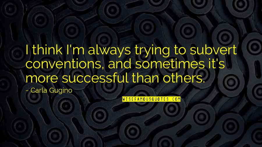 Majkowski Saint Quotes By Carla Gugino: I think I'm always trying to subvert conventions, Majkowski Saint Quotes By Carla Gugino: I think I'm always trying to subvert conventions,