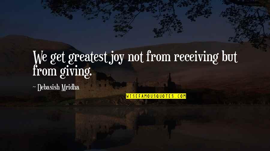 Majl Th H Z Quotes By Debasish Mridha: We get greatest joy not from receiving but