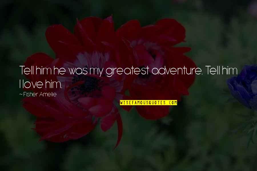 Majmudar Md Quotes By Fisher Amelie: Tell him he was my greatest adventure. Tell