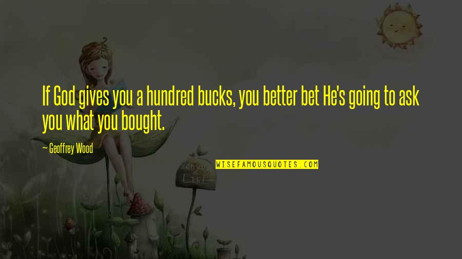 Majocchi Syndrome Quotes By Geoffrey Wood: If God gives you a hundred bucks, you Majocchi Syndrome Quotes By Geoffrey Wood: If God gives you a hundred bucks, you