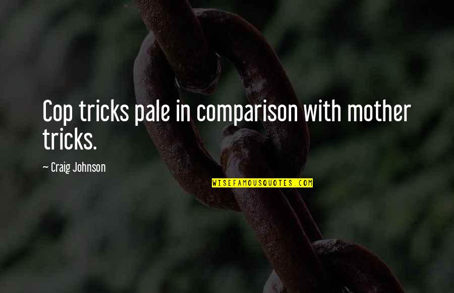 Major Crushing Quotes By Craig Johnson: Cop tricks pale in comparison with mother tricks. Major Crushing Quotes By Craig Johnson: Cop tricks pale in comparison with mother tricks.