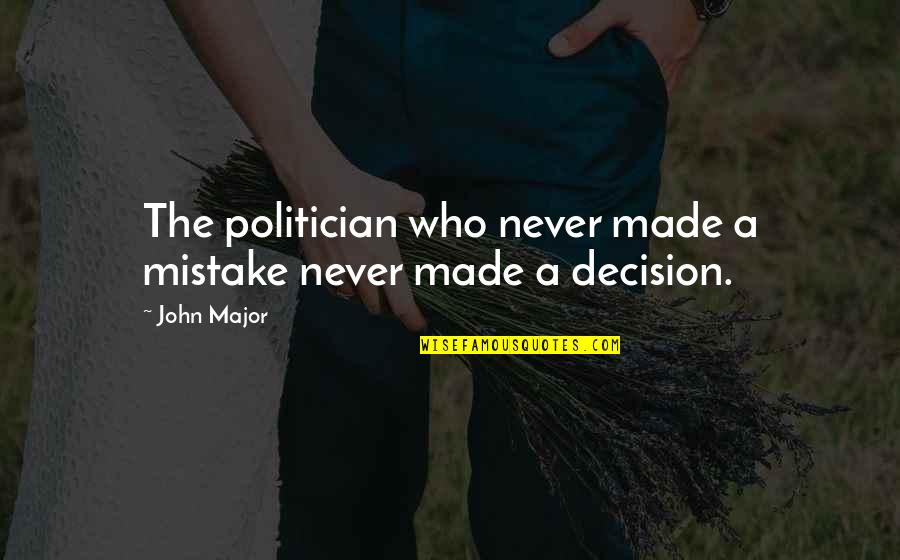 Major Decision Quotes By John Major: The politician who never made a mistake never