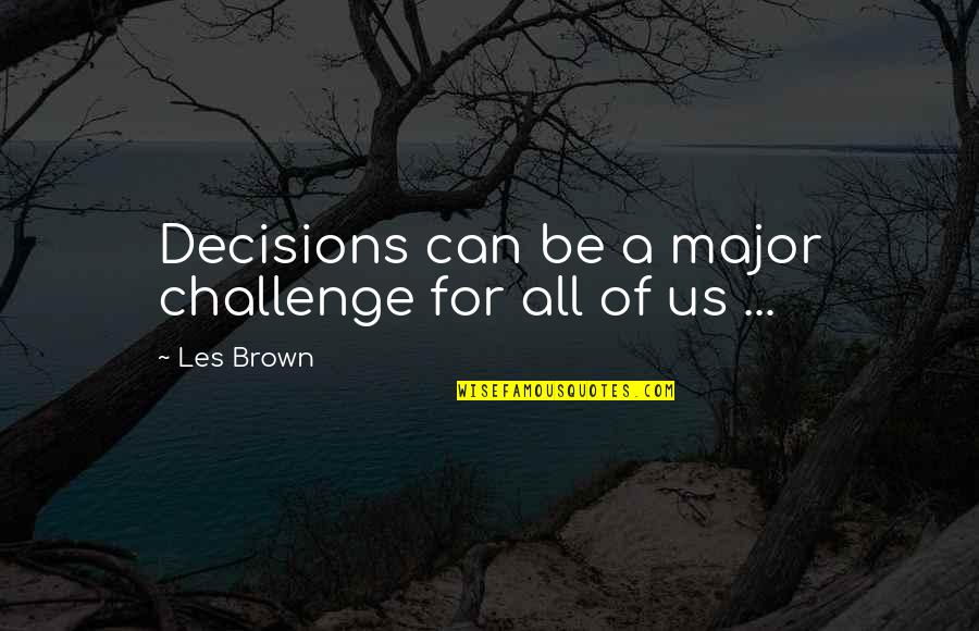 Major Decision Quotes By Les Brown: Decisions can be a major challenge for all