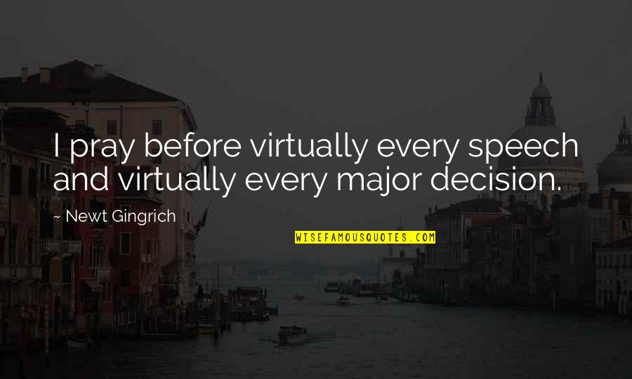 Major Decision Quotes By Newt Gingrich: I pray before virtually every speech and virtually