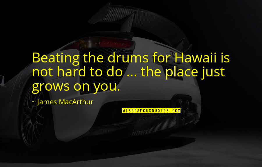 Major General Olivier Mira Armstrong Quotes By James MacArthur: Beating the drums for Hawaii is not hard