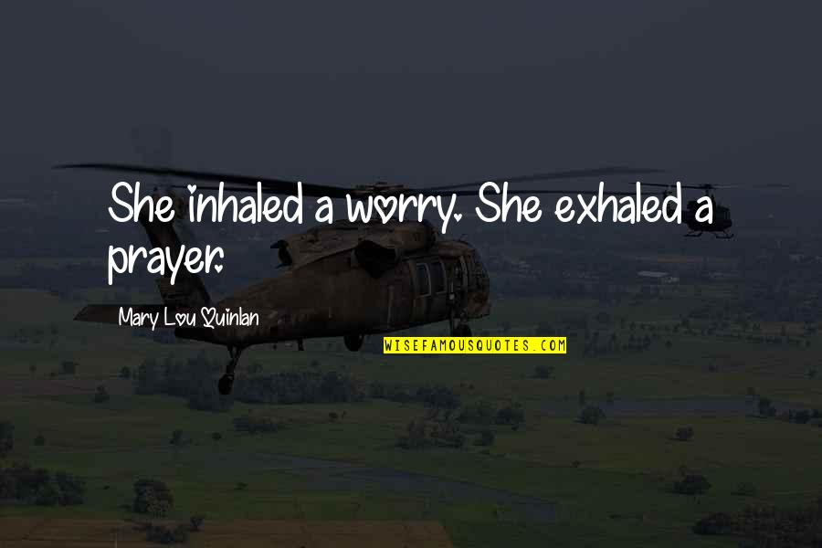 Major Glendinning Quotes By Mary Lou Quinlan: She inhaled a worry. She exhaled a prayer. Major Glendinning Quotes By Mary Lou Quinlan: She inhaled a worry. She exhaled a prayer.