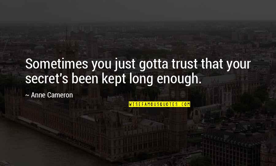 Major Important Quotes By Anne Cameron: Sometimes you just gotta trust that your secret's