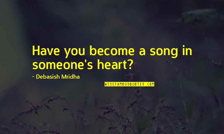 Major In Minor Things Quote Quotes By Debasish Mridha: Have you become a song in someone's heart?