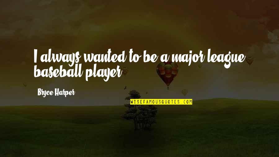 Major League Baseball Quotes By Bryce Harper: I always wanted to be a major-league baseball