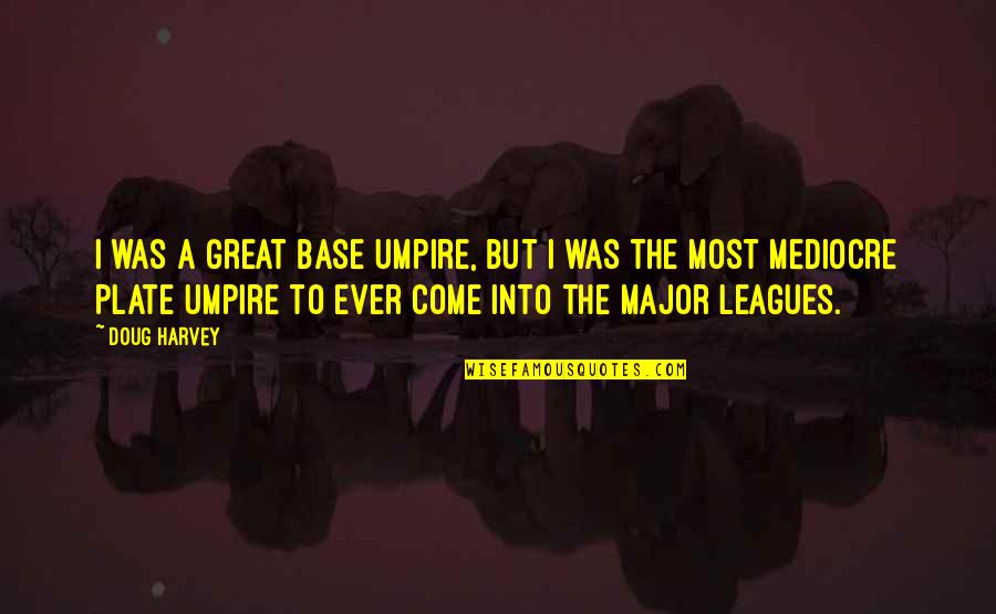 Major Leagues Quotes By Doug Harvey: I was a great base umpire, but I