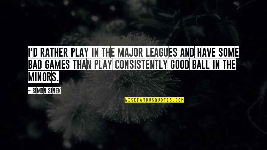 Major Leagues Quotes By Simon Sinek: I'd rather play in the major leagues and
