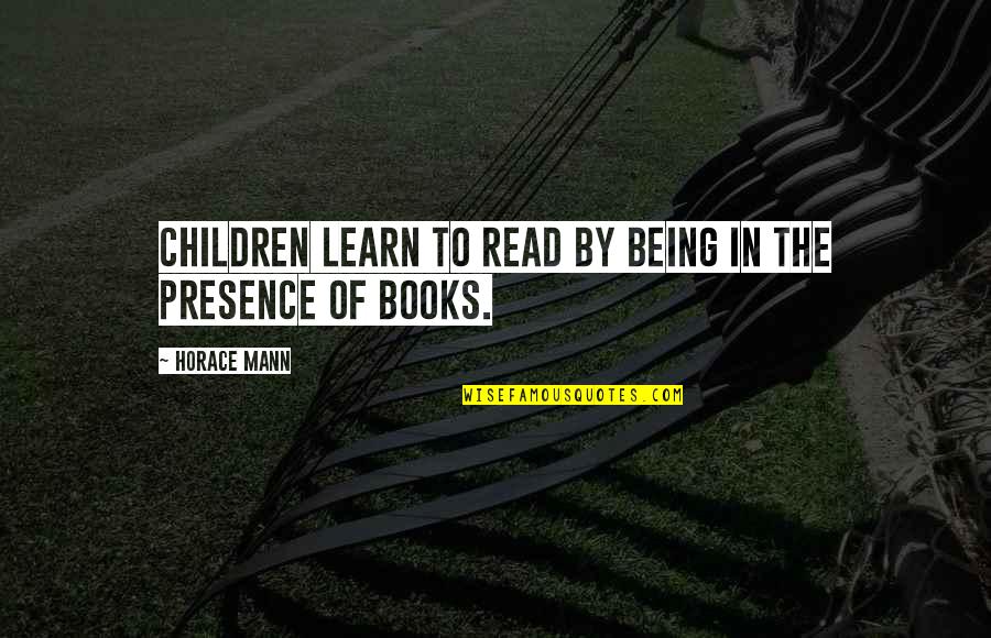 Major Life Change Quotes By Horace Mann: Children learn to read by being in the