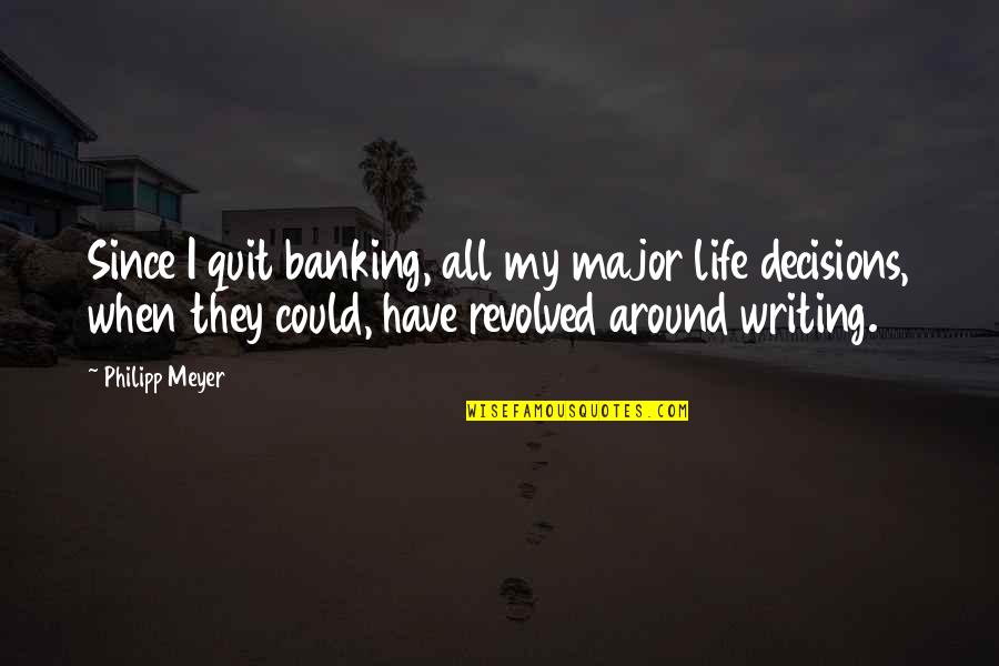 Major Life Decisions Quotes By Philipp Meyer: Since I quit banking, all my major life