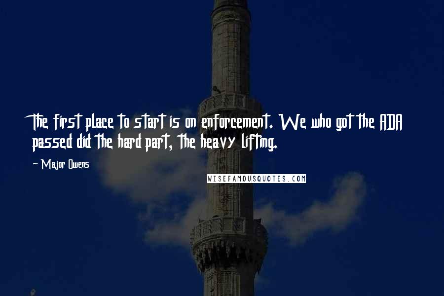 Major Owens quotes: The first place to start is on enforcement. We who got the ADA passed did the hard part, the heavy lifting.
