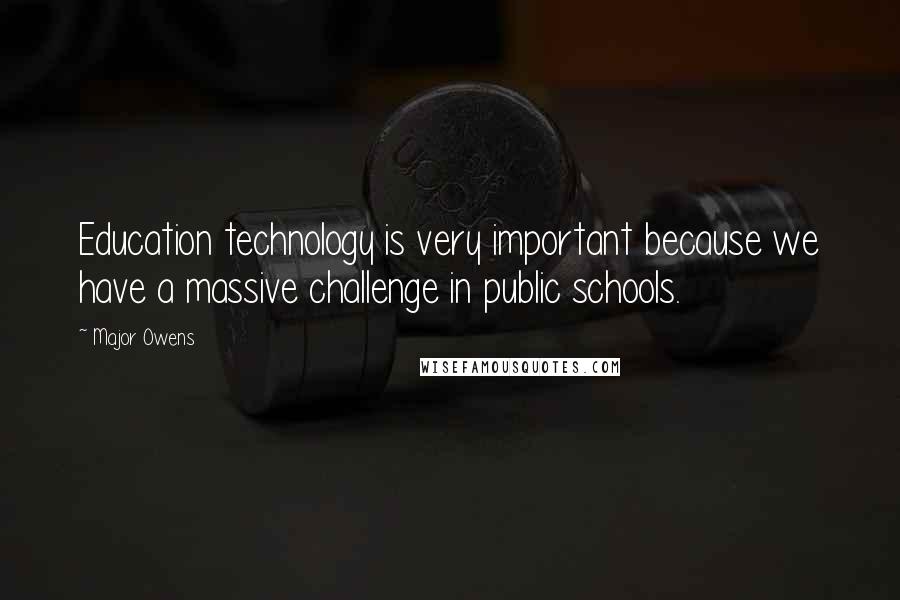 Major Owens quotes: Education technology is very important because we have a massive challenge in public schools.