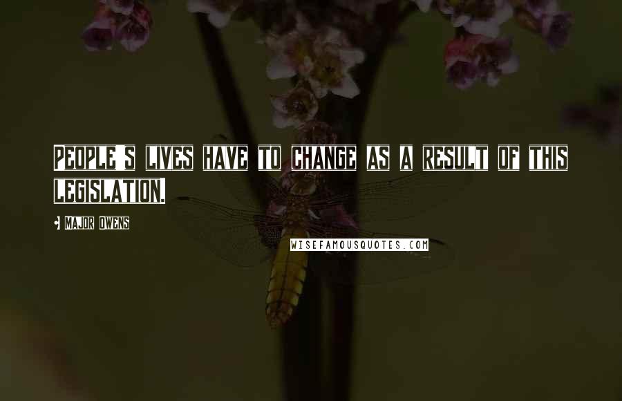 Major Owens quotes: People's lives have to change as a result of this legislation. Major Owens quotes: People's lives have to change as a result of this legislation.