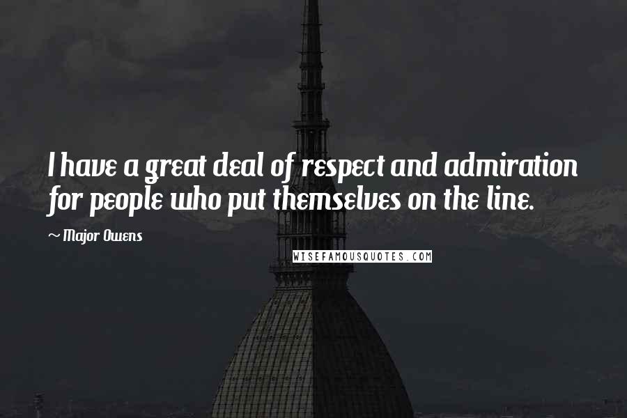 Major Owens quotes: I have a great deal of respect and admiration for people who put themselves on the line.