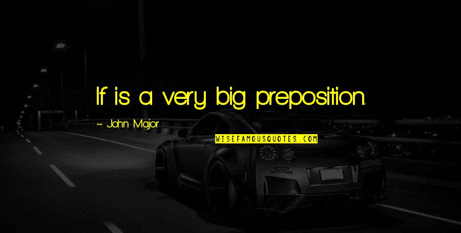 Major Quotes By John Major: If is a very big preposition.