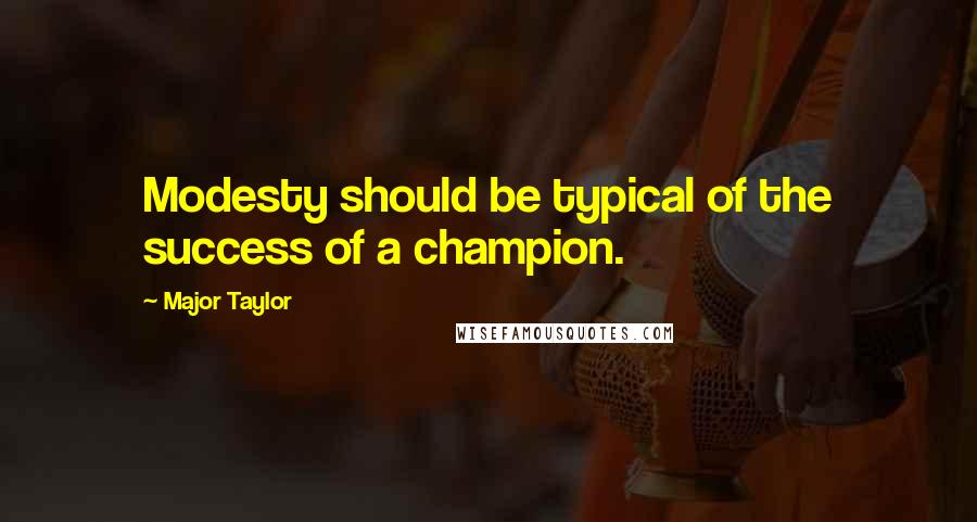 Major Taylor quotes: Modesty should be typical of the success of a champion.