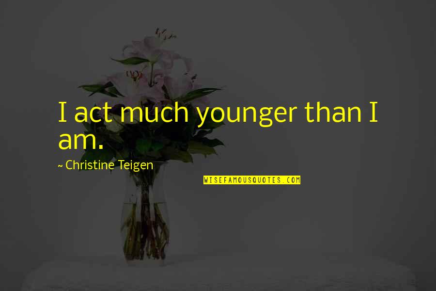 Majora Carter Quotes By Christine Teigen: I act much younger than I am. Majora Carter Quotes By Christine Teigen: I act much younger than I am.