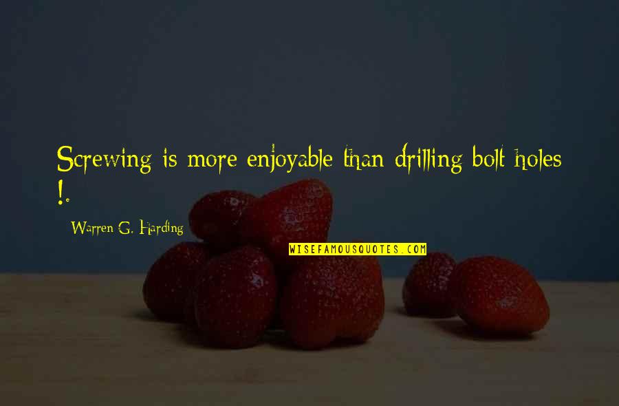 Majored Memes Quotes By Warren G. Harding: Screwing is more enjoyable than drilling bolt holes