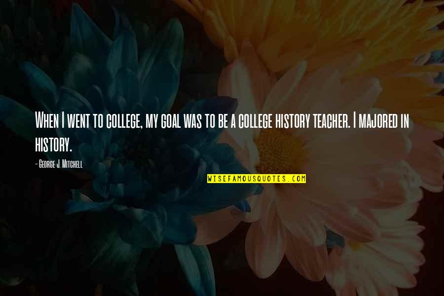 Majored Quotes By George J. Mitchell: When I went to college, my goal was
