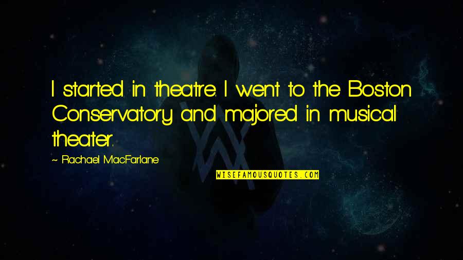 Majored Quotes By Rachael MacFarlane: I started in theatre. I went to the Majored Quotes By Rachael MacFarlane: I started in theatre. I went to the